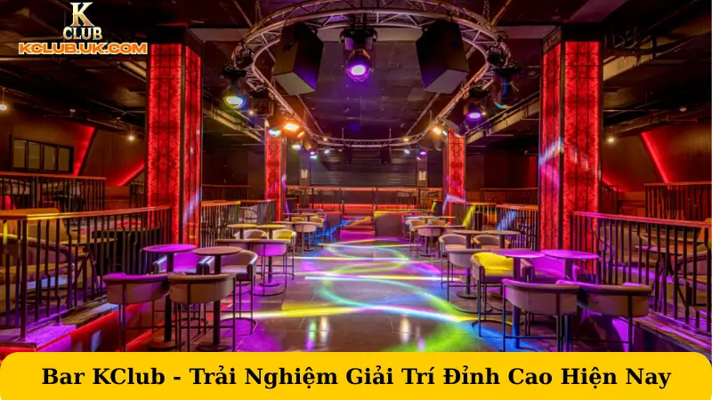 Bar KClub - Trải Nghiệm Giải Trí Đỉnh Cao Hàng Đầu Hiện Nay