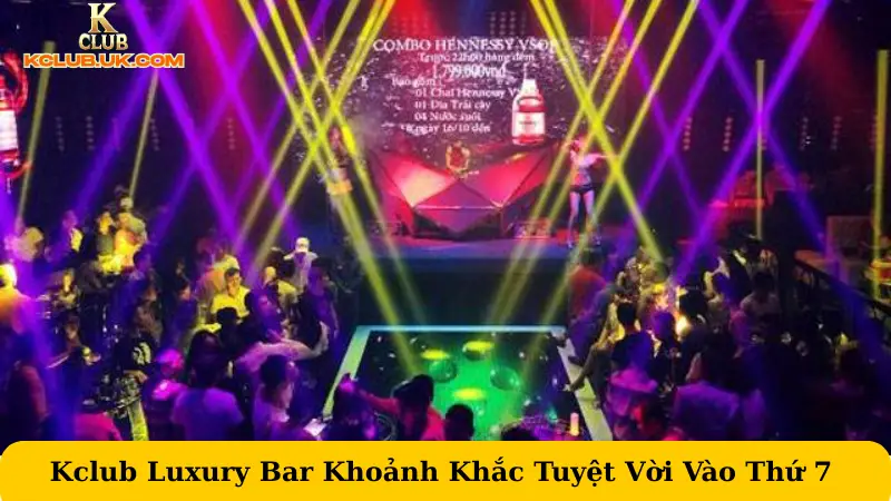 Kclub Luxury Bar Khoảnh Khắc Tuyệt Vời Vào Thứ 7 