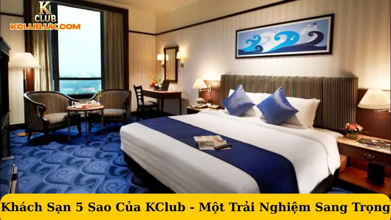 Khách Sạn 5 Sao Của KClub - Một Trải Nghiệm Sang Trọng