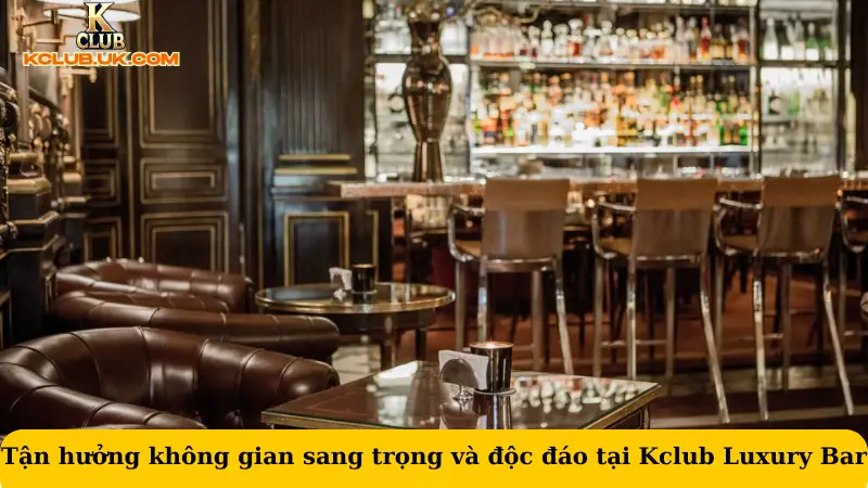 Tận hưởng không gian sang trọng và độc đáo tại Kclub Luxury Bar