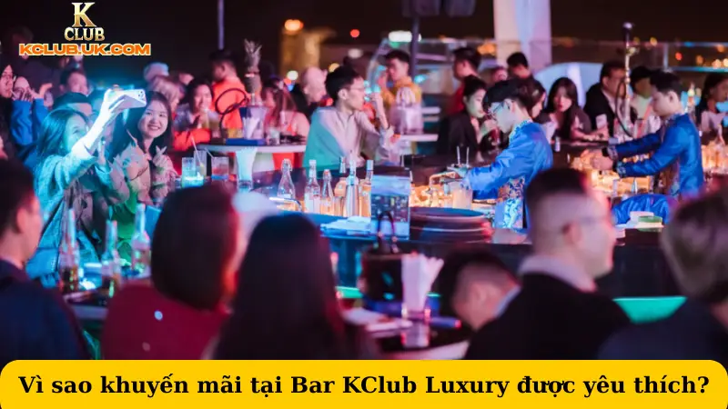 Vì sao khuyến mãi tại Bar KClub Luxury được yêu thích?